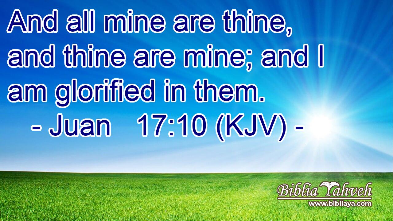 And all mine are thine, and thine are mine; and I am glorified in them.