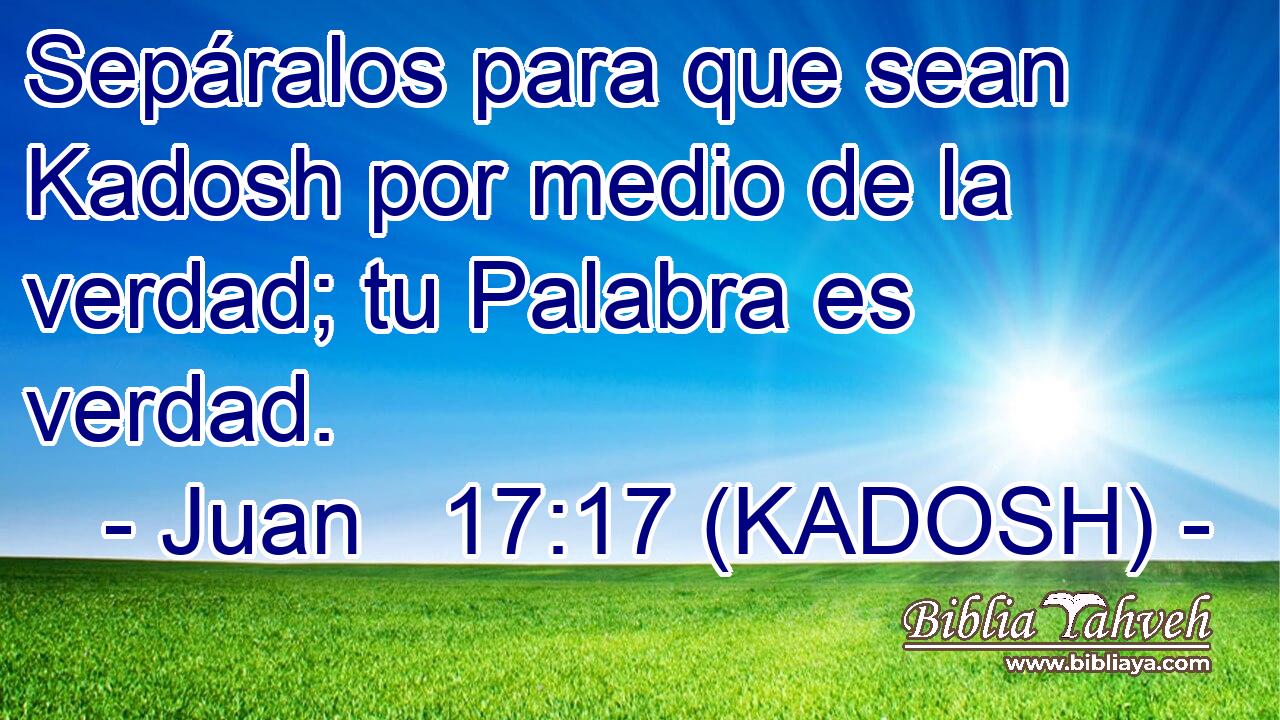  Sepáralos para que sean Kadosh por medio de la verdad; tu Palabra es verdad. 
