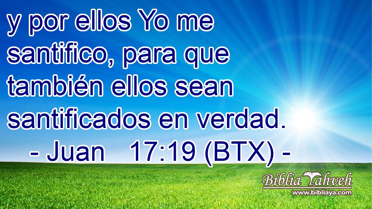 y por ellos Yo me santifico, para que también ellos sean santificados en verdad.