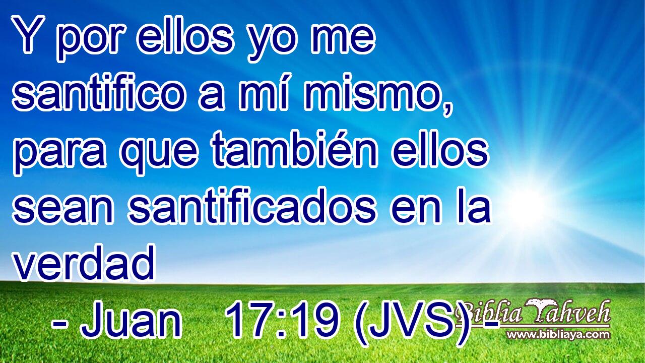 Y por ellos yo me santifico a mí mismo, para que también ellos sean santificados en la verdad