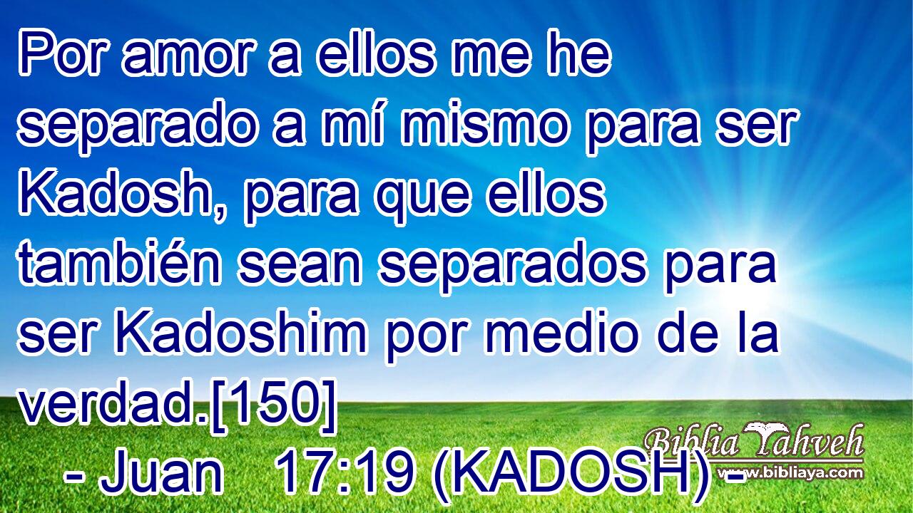  Por amor a ellos me he separado a mí mismo para ser Kadosh, para que ellos también sean separados para ser Kadoshim por medio de la verdad.[150] 