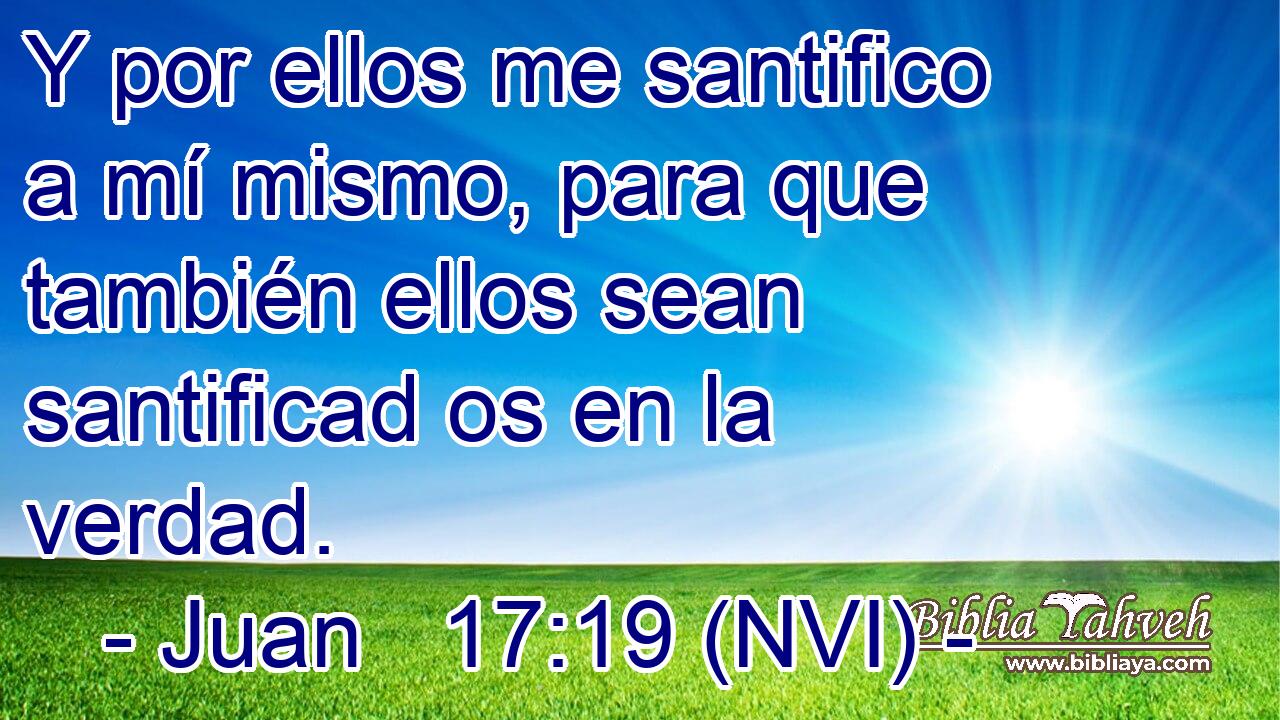  Y por ellos me santifico a mí mismo, para que también ellos sean santificad os en la verdad. 