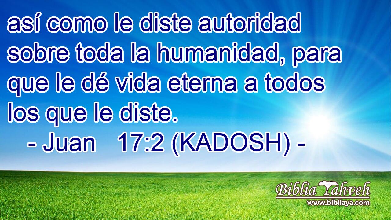  así como le diste autoridad sobre toda la humanidad, para que le dé vida eterna a todos los que le diste. 