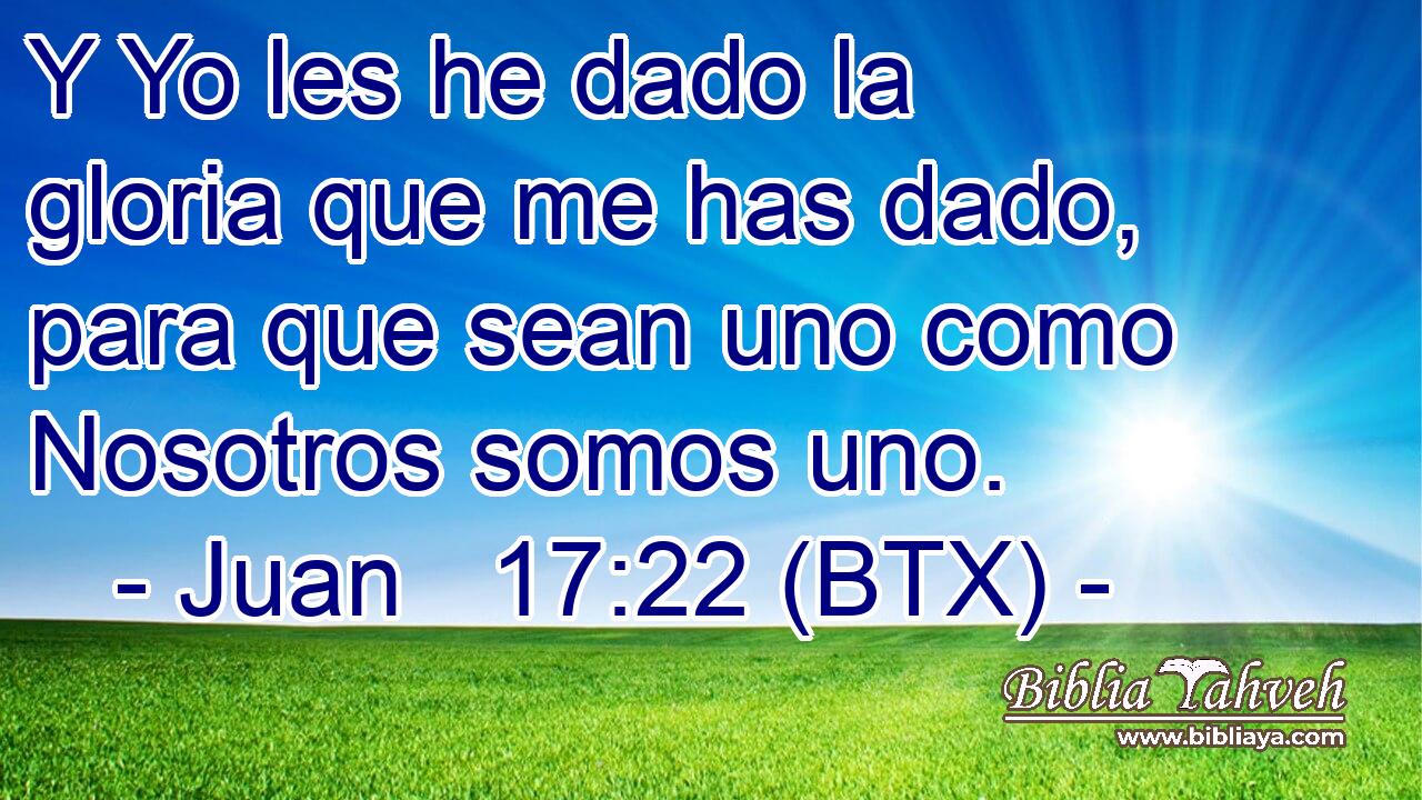 Y Yo les he dado la gloria que me has dado, para que sean uno como Nosotros somos uno.