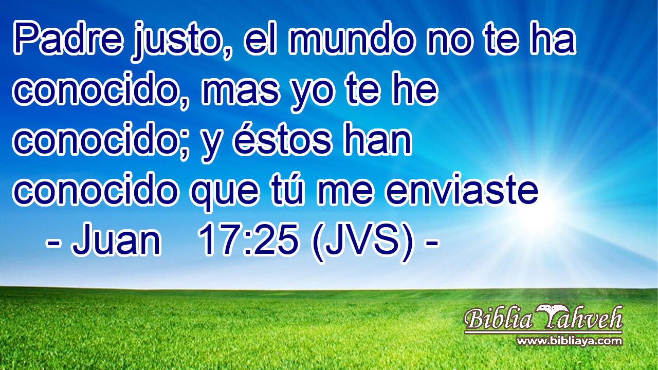 Padre justo, el mundo no te ha conocido, mas yo te he conocido; y éstos han conocido que tú me enviaste