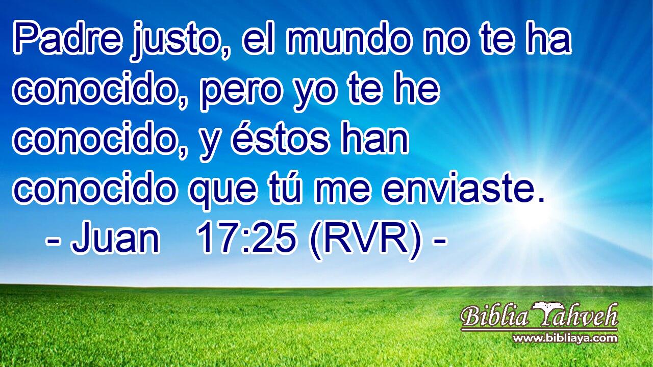 Padre justo, el mundo no te ha conocido, pero yo te he conocido, y éstos han conocido que tú me enviaste.