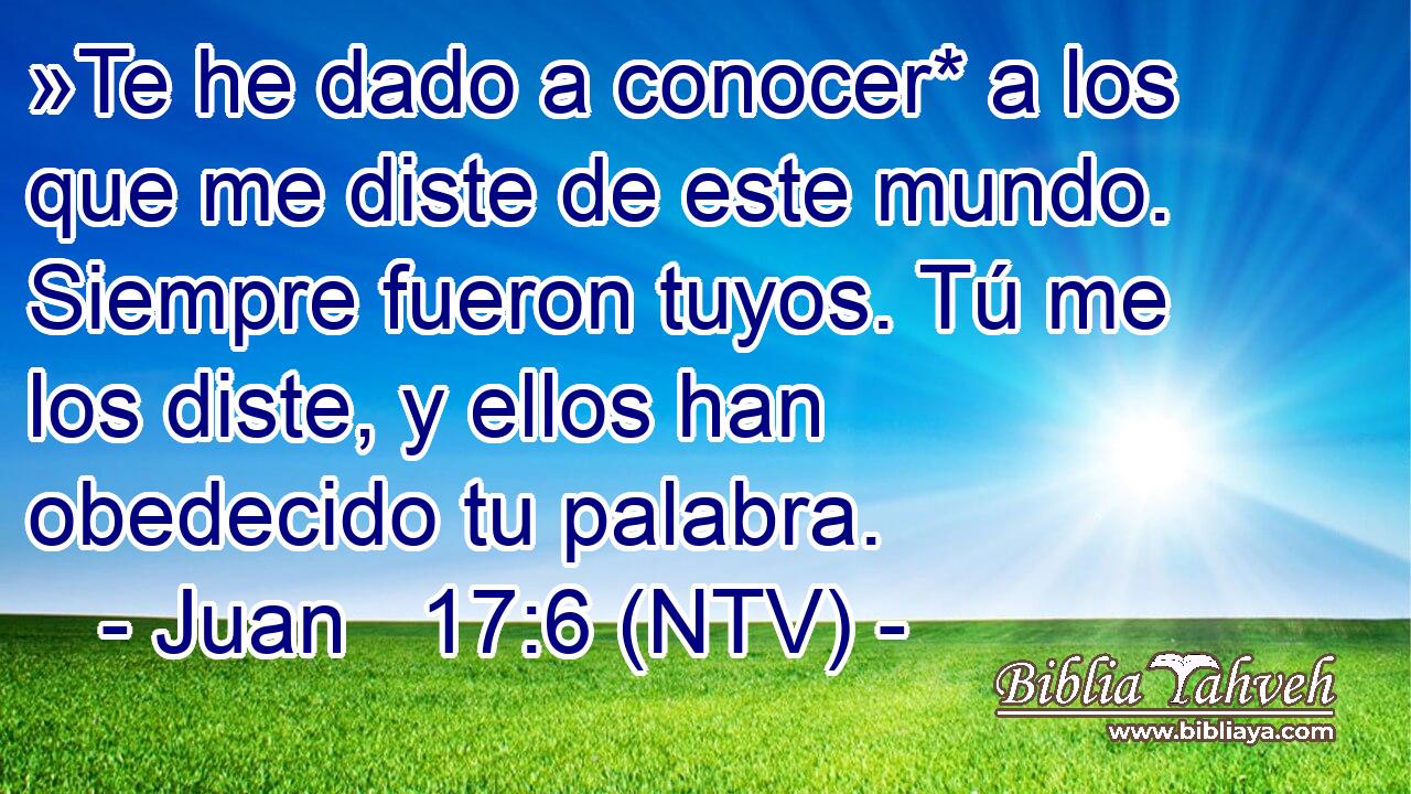 »Te he dado a conocer* a los que me diste de este mundo. Siempre fueron tuyos. Tú me los diste, y ellos han obedecido tu palabra.