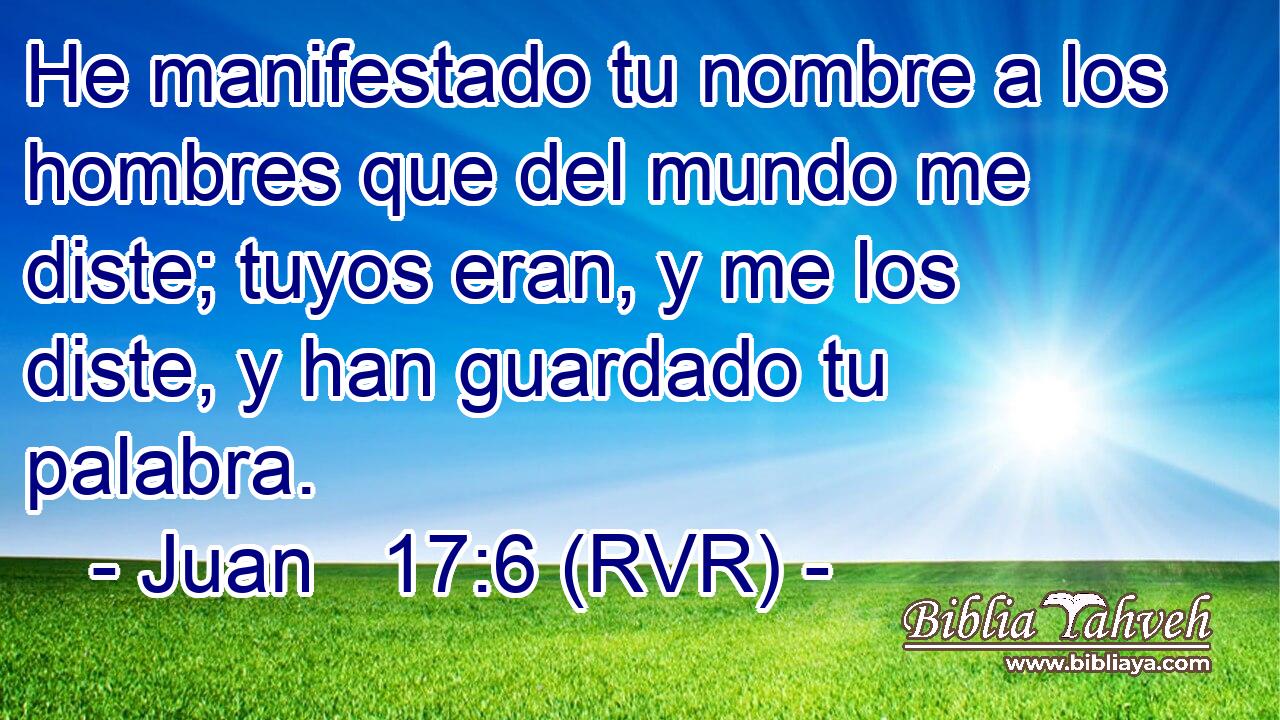 He manifestado tu nombre a los hombres que del mundo me diste; tuyos eran, y me los diste, y han guardado tu palabra.