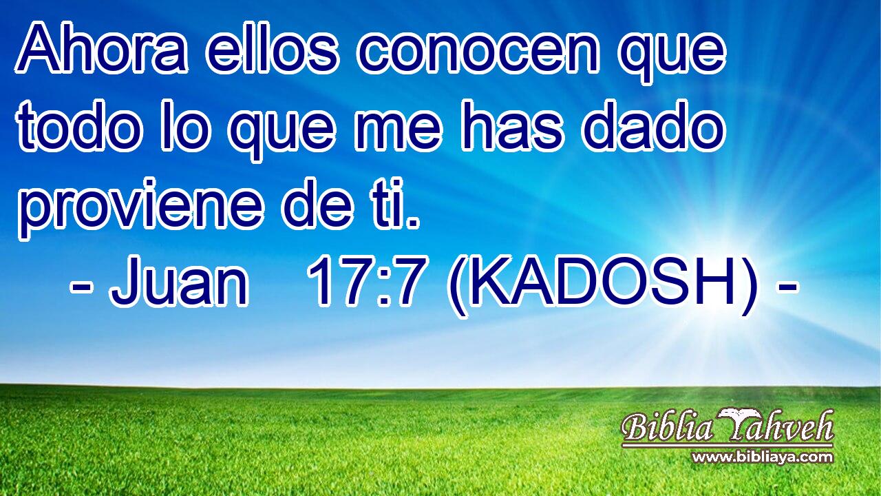  Ahora ellos conocen que todo lo que me has dado proviene de ti. 