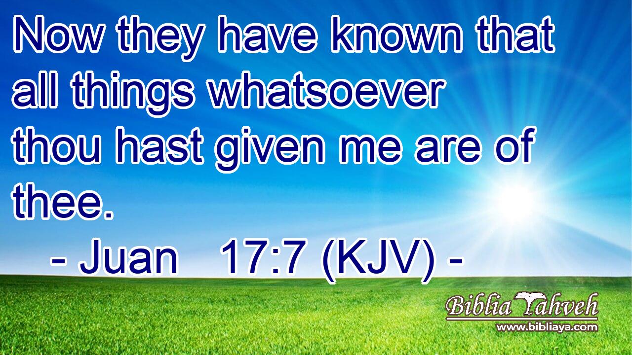 Now they have known that all things whatsoever thou hast given me are of thee.