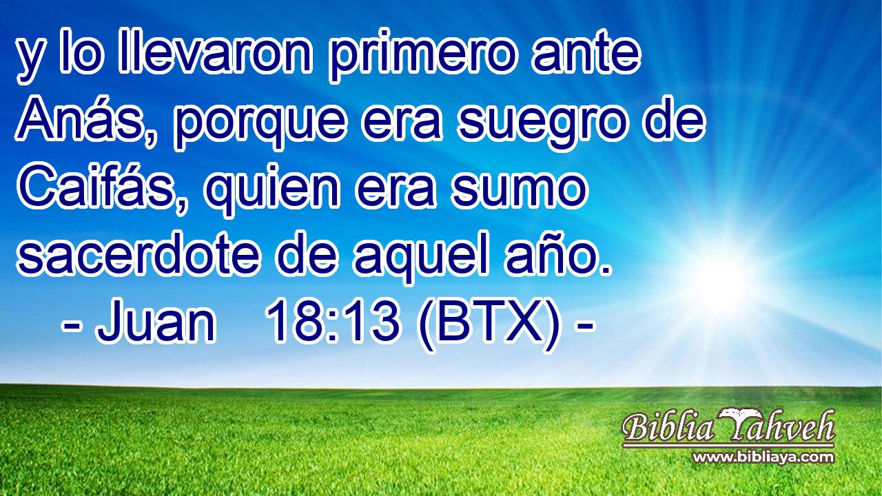 y lo llevaron primero ante Anás, porque era suegro de Caifás, quien era sumo sacerdote de aquel año.