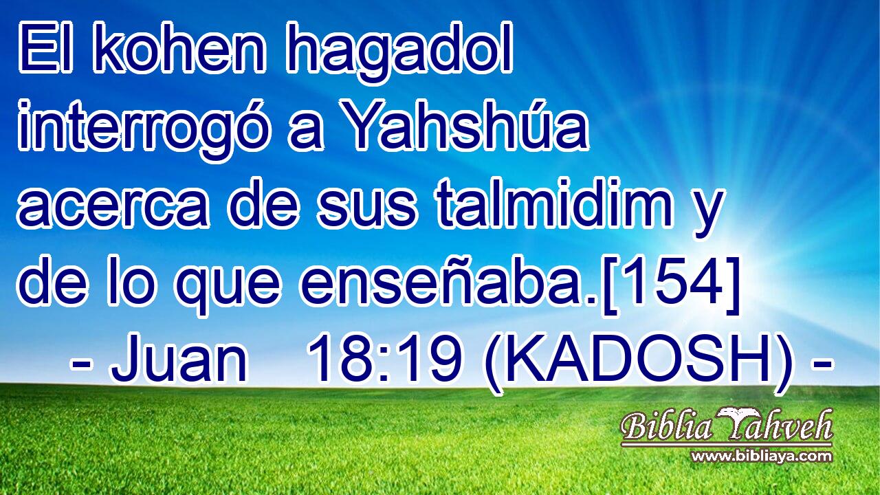  El kohen hagadol interrogó a Yahshúa acerca de sus talmidim y de lo que enseñaba.[154] 