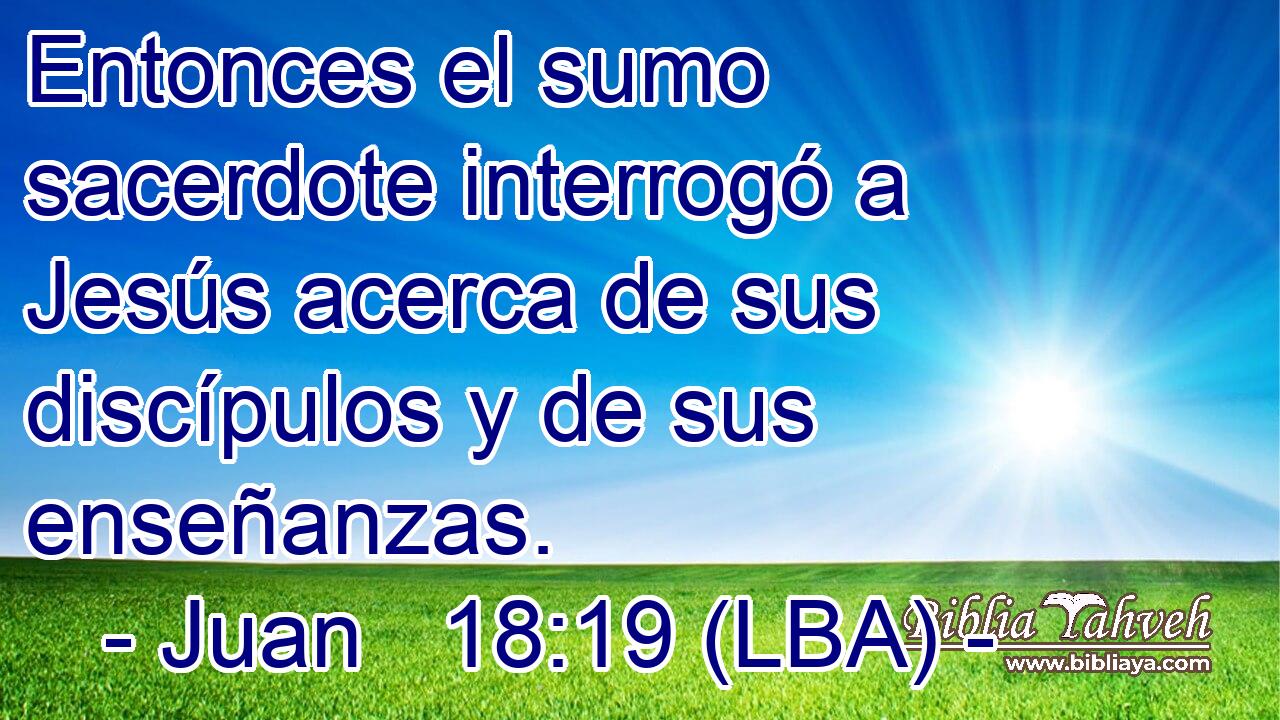 Entonces el sumo sacerdote interrogó a Jesús acerca de sus discípulos y de sus enseñanzas.