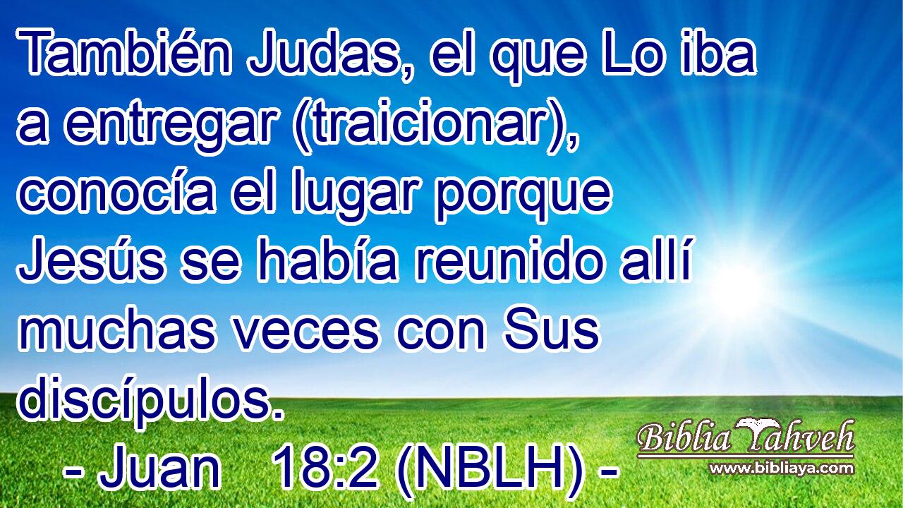  También Judas, el que Lo iba a entregar (traicionar), conocía el lugar porque Jesús se había reunido allí muchas veces con Sus discípulos. 