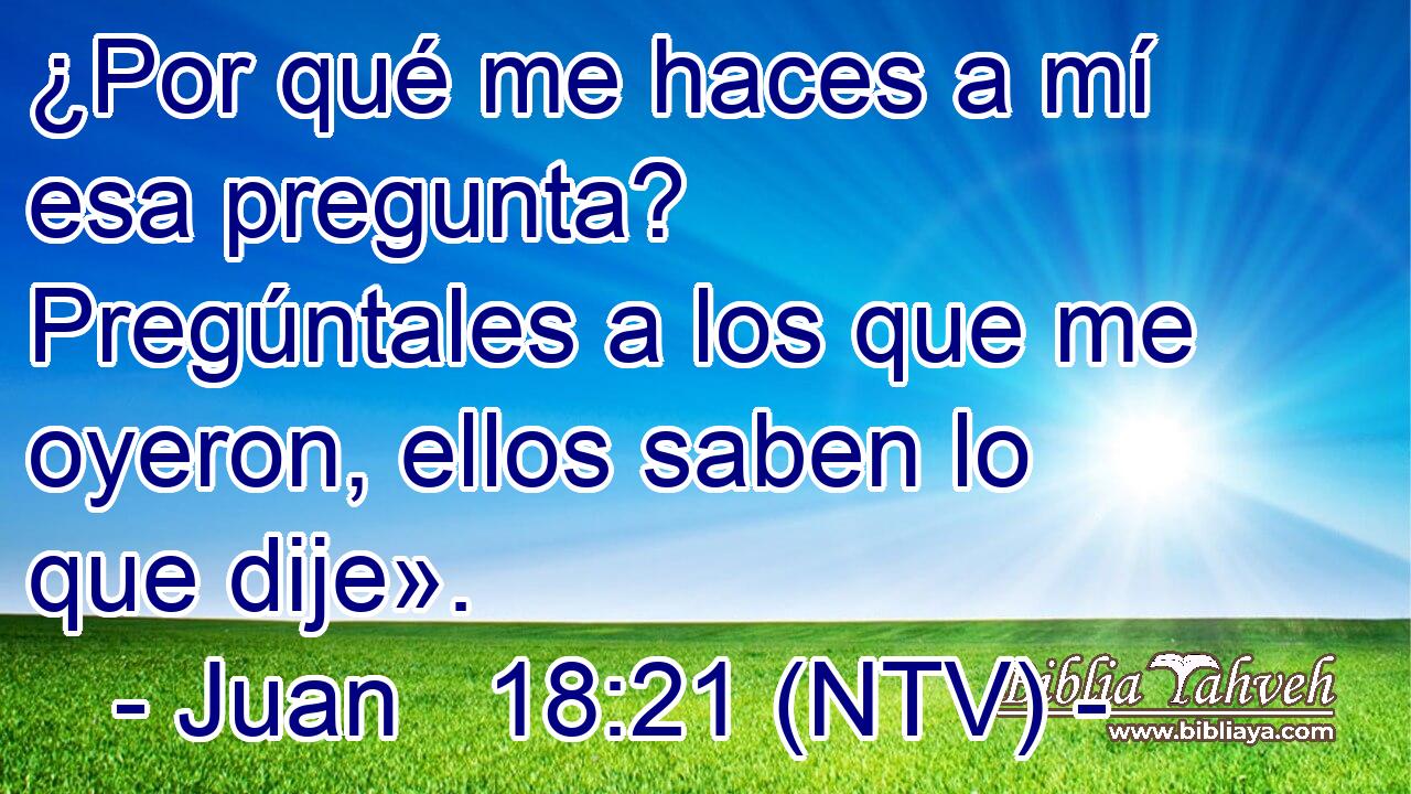 ¿Por qué me haces a mí esa pregunta? Pregúntales a los que me oyeron, ellos saben lo que dije».