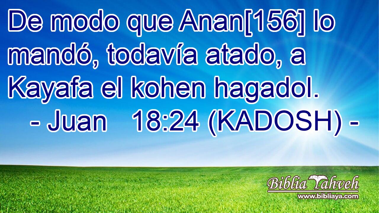  De modo que Anan[156] lo mandó, todavía atado, a Kayafa el kohen hagadol. 
