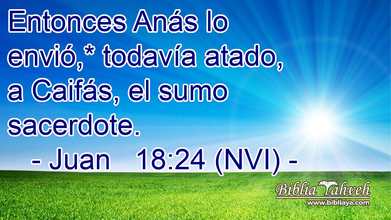  Entonces Anás lo envió,* todavía atado, a Caifás, el sumo sacerdote. 
