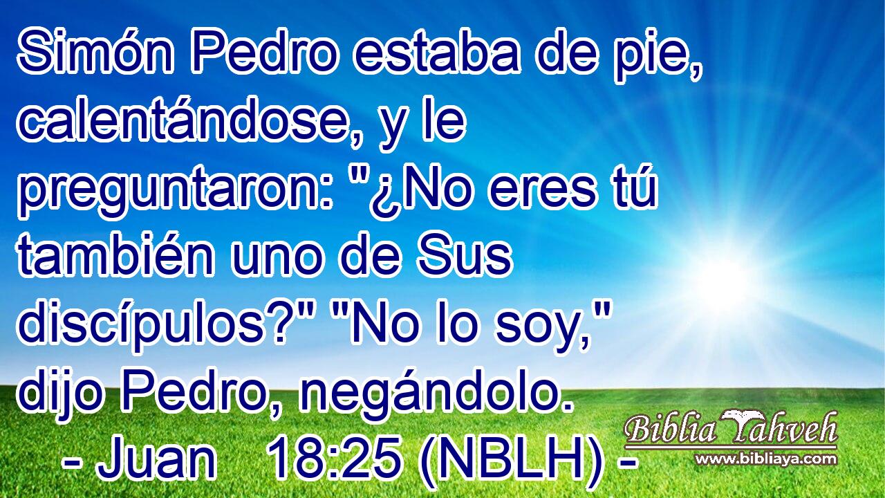  Simón Pedro estaba de pie, calentándose, y le preguntaron: 