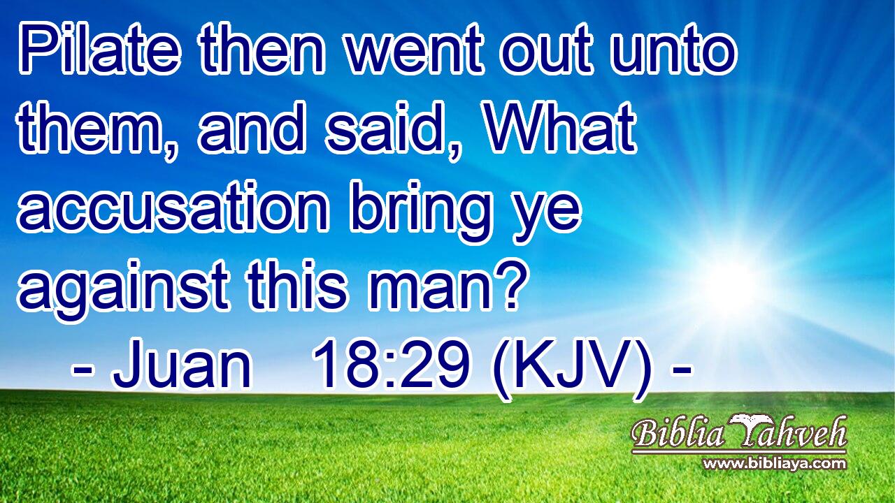 Pilate then went out unto them, and said, What accusation bring ye against this man?