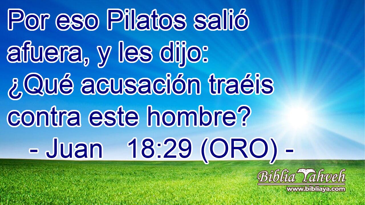  Por eso Pilatos salió afuera, y les dijo: ¿Qué acusación traéis contra este hombre? 