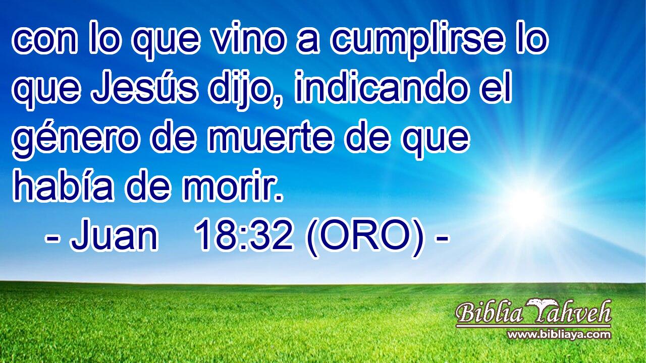  con lo que vino a cumplirse lo que Jesús dijo, indicando el género de muerte de que había de morir. 