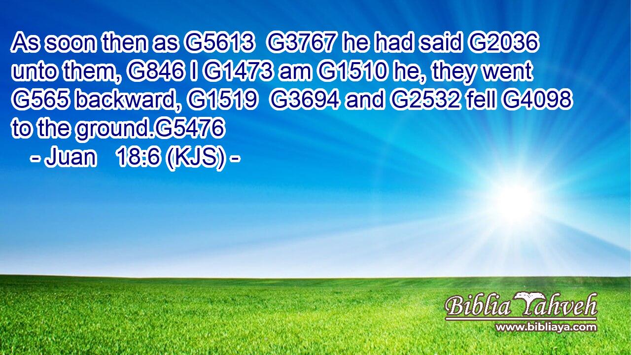 As soon then as G5613  G3767 he had said G2036 unto them, G846 I G1473 am G1510 he, they went G565 backward, G1519  G3694 and G2532 fell G4098 to the ground.G5476