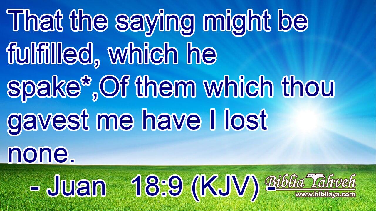 That the saying might be fulfilled, which he spake*,Of them which thou gavest me have I lost none.