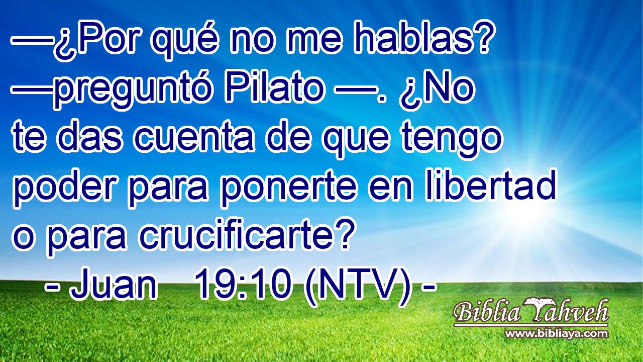 —¿Por qué no me hablas? —preguntó Pilato —. ¿No te das cuenta de que tengo poder para ponerte en libertad o para crucificarte?