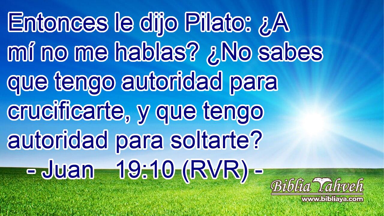 Entonces le dijo Pilato: ¿A mí no me hablas? ¿No sabes que tengo autoridad para crucificarte, y que tengo autoridad para soltarte?