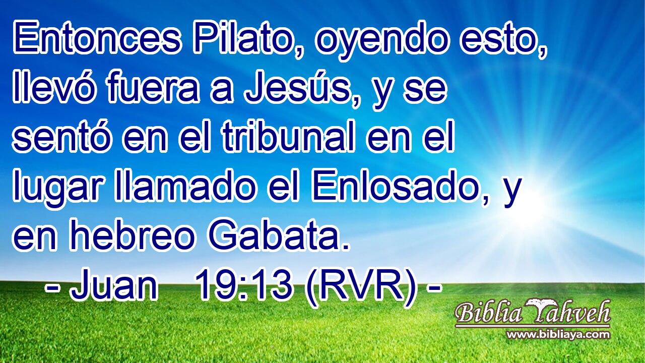Entonces Pilato, oyendo esto, llevó fuera a Jesús, y se sentó en el tribunal en el lugar llamado el Enlosado, y en hebreo Gabata.