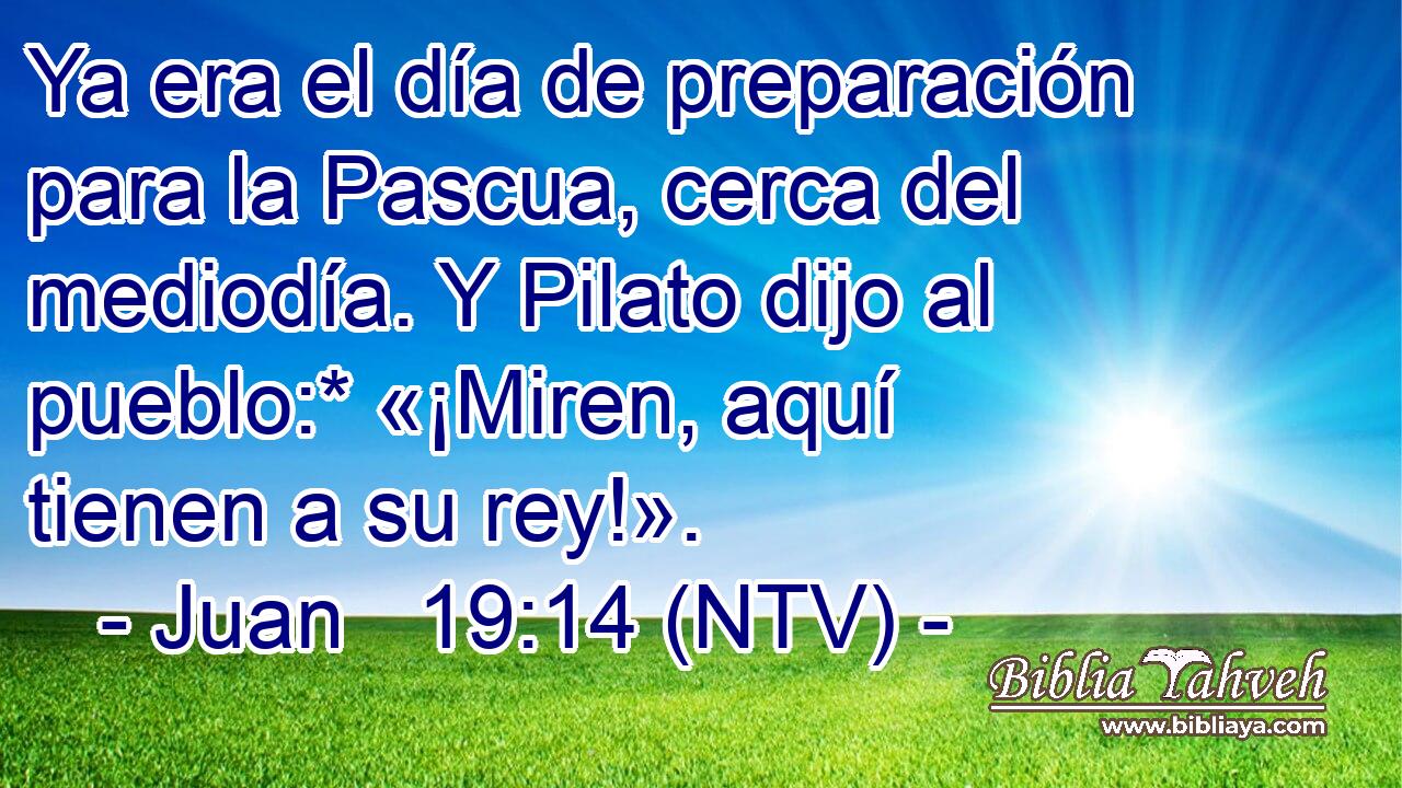 Ya era el día de preparación para la Pascua, cerca del mediodía. Y Pilato dijo al pueblo:* «¡Miren, aquí tienen a su rey!».