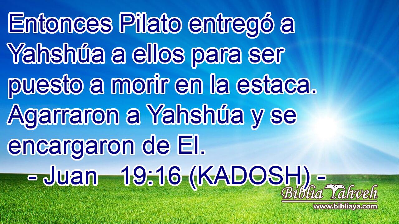  Entonces Pilato entregó a Yahshúa a ellos para ser puesto a morir en la estaca. Agarraron a Yahshúa y se encargaron de El. 
