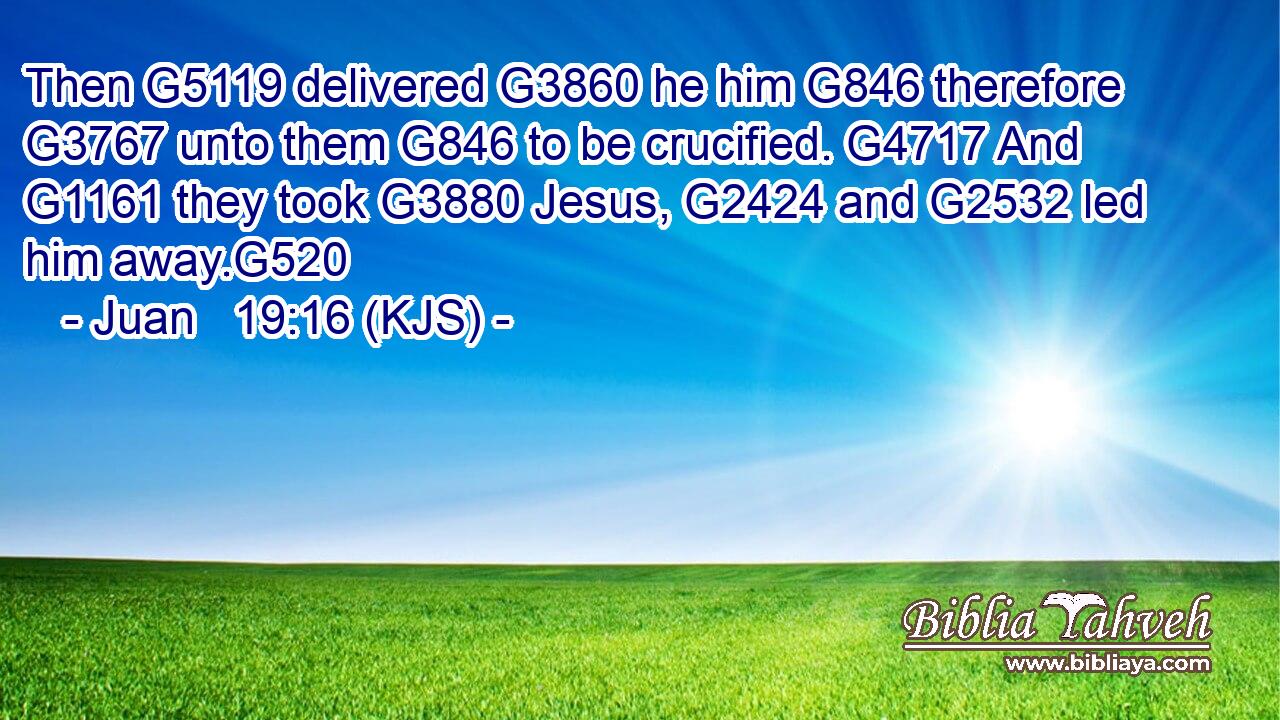 Then G5119 delivered G3860 he him G846 therefore G3767 unto them G846 to be crucified. G4717 And G1161 they took G3880 Jesus, G2424 and G2532 led him away.G520