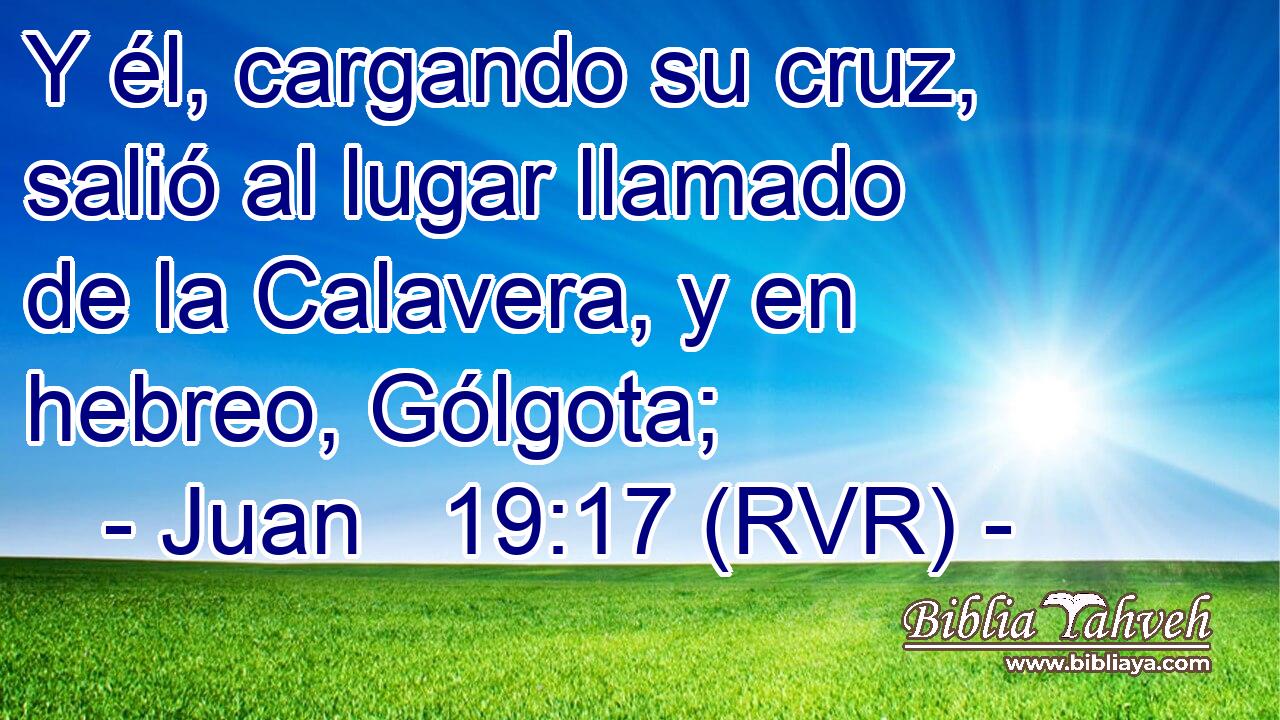 Y él, cargando su cruz, salió al lugar llamado de la Calavera, y en hebreo, Gólgota;