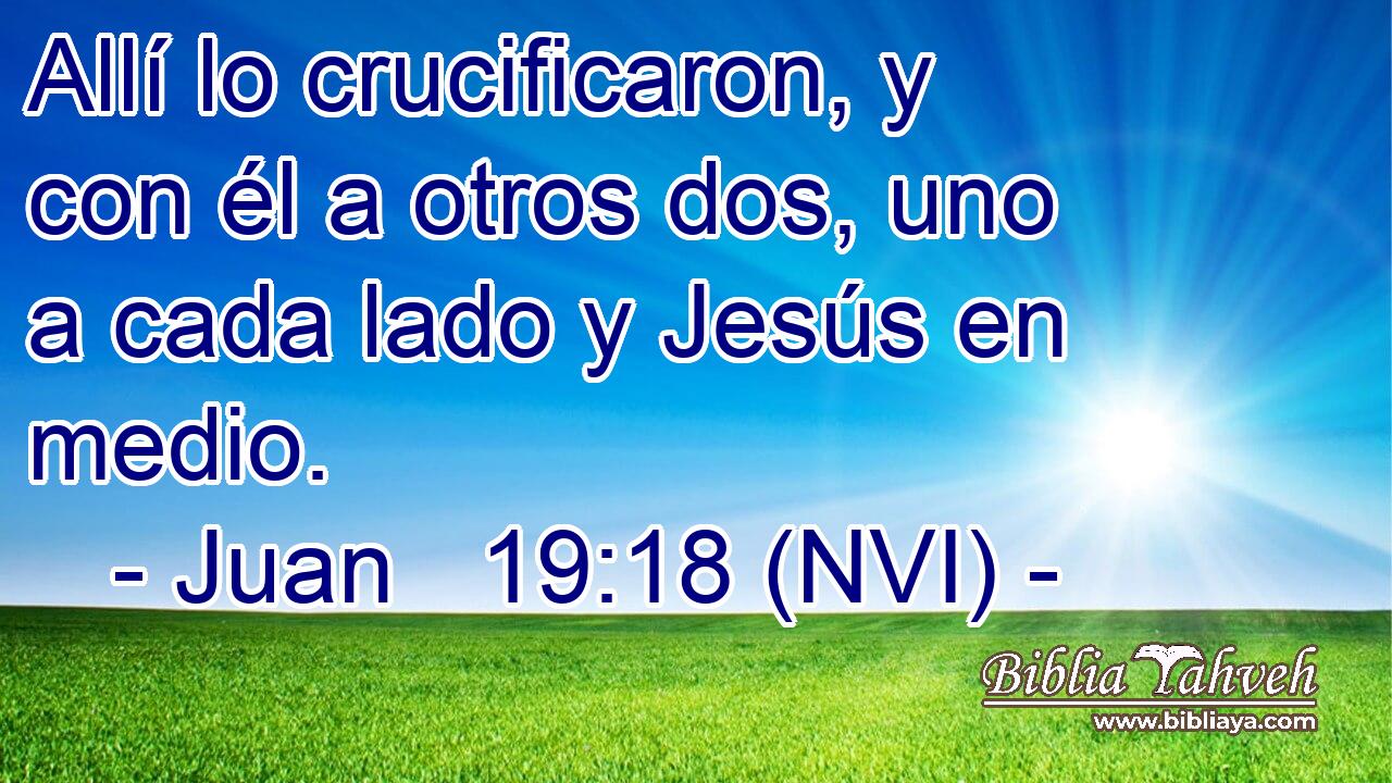  Allí lo crucificaron, y con él a otros dos, uno a cada lado y Jesús en medio. 