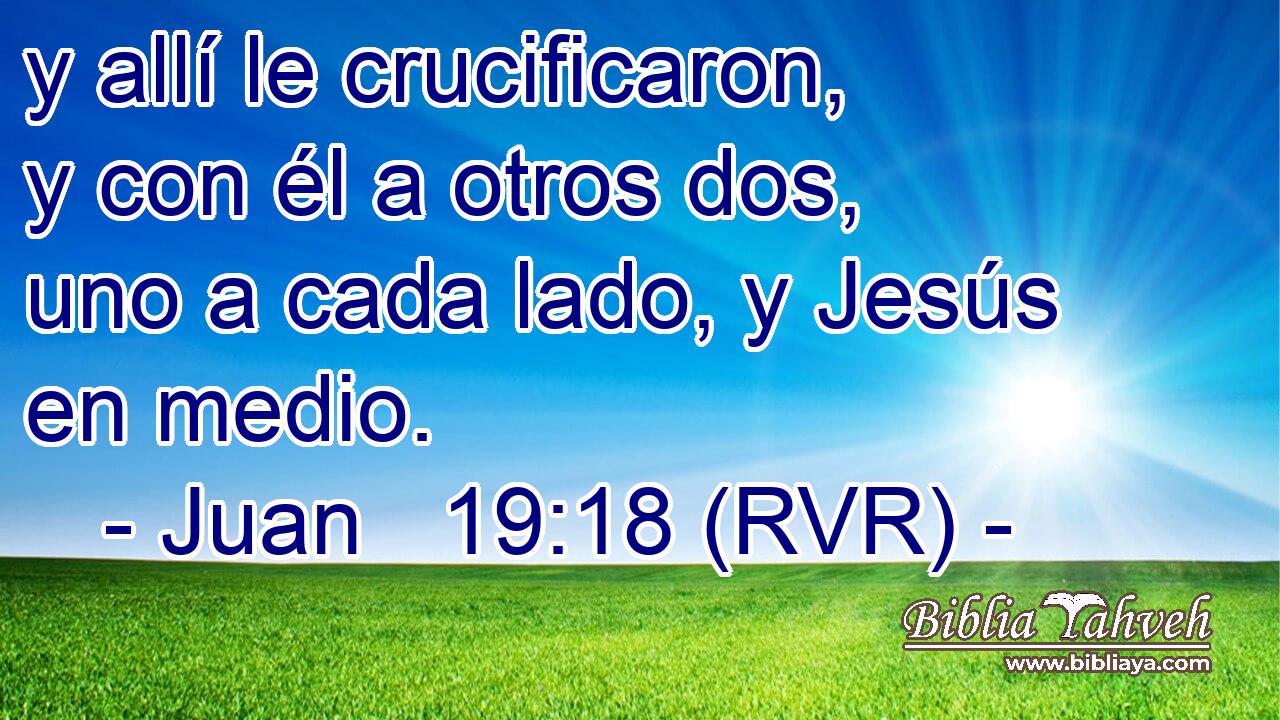y allí le crucificaron, y con él a otros dos, uno a cada lado, y Jesús en medio.