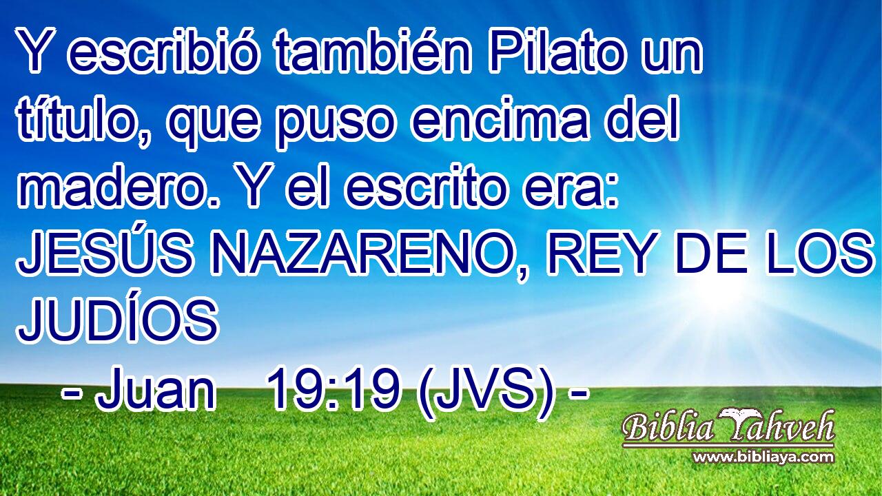 Y escribió también Pilato un título, que puso encima del madero. Y el escrito era: JESÚS NAZARENO, REY DE LOS JUDÍOS