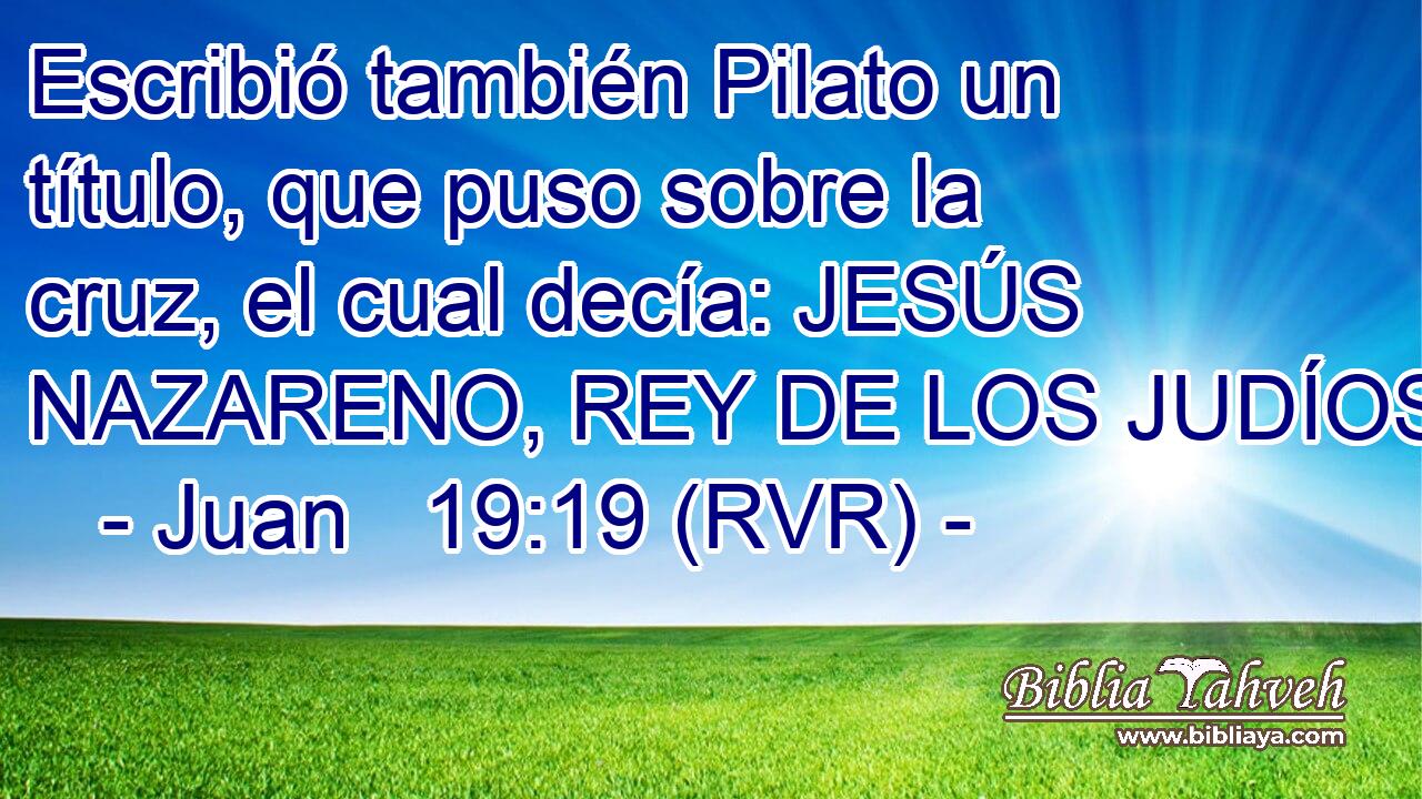 Escribió también Pilato un título, que puso sobre la cruz, el cual decía: JESÚS NAZARENO, REY DE LOS JUDÍOS.