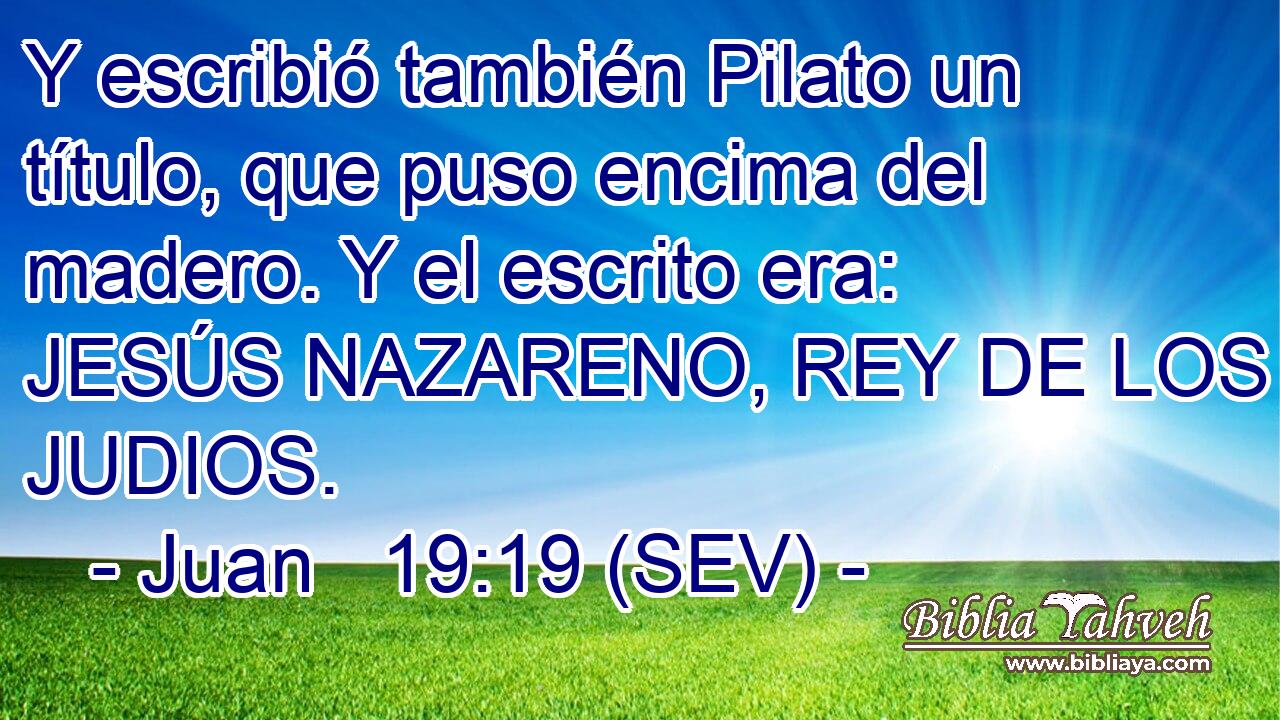 Y escribió también Pilato un título, que puso encima del madero. Y el escrito era: JESÚS NAZARENO, REY DE LOS JUDIOS.