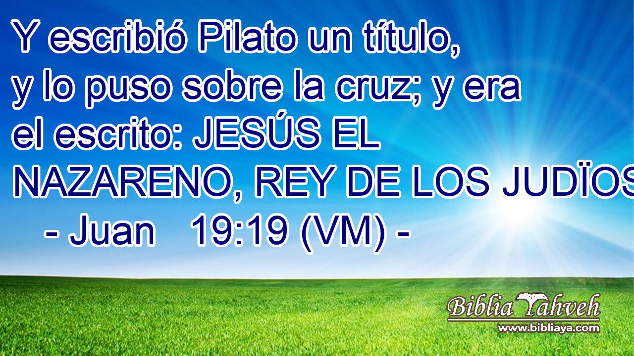  Y escribió Pilato un título, y lo puso sobre la cruz; y era el escrito: JESÚS EL NAZARENO, REY DE LOS JUDÏOS. 