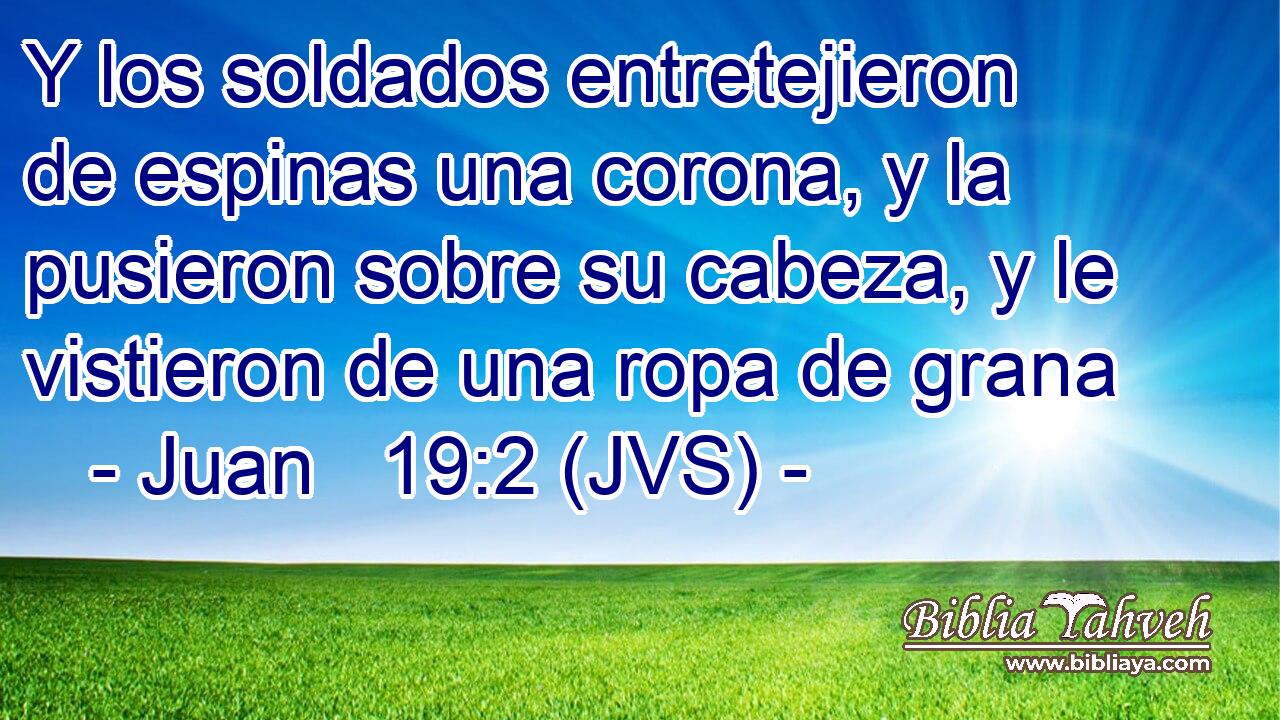 Y los soldados entretejieron de espinas una corona, y la pusieron sobre su cabeza, y le vistieron de una ropa de grana