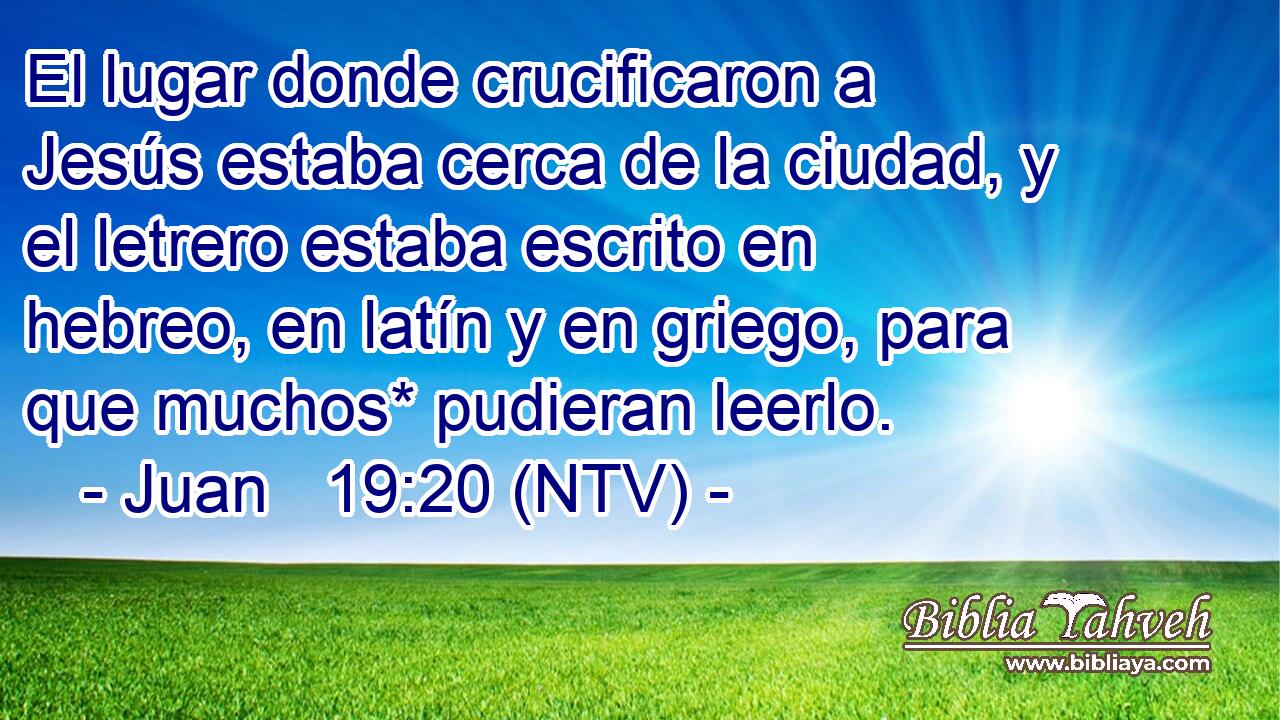 El lugar donde crucificaron a Jesús estaba cerca de la ciudad, y el letrero estaba escrito en hebreo, en latín y en griego, para que muchos* pudieran leerlo.