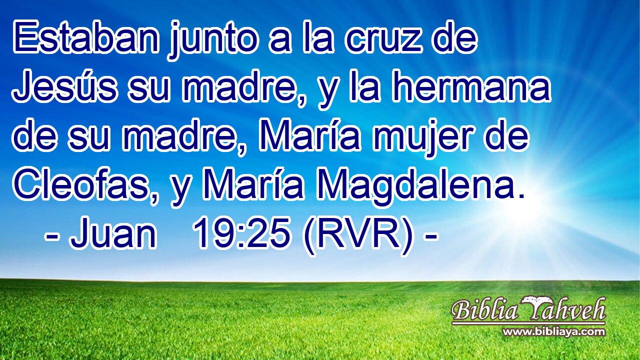 Estaban junto a la cruz de Jesús su madre, y la hermana de su madre, María mujer de Cleofas, y María Magdalena.