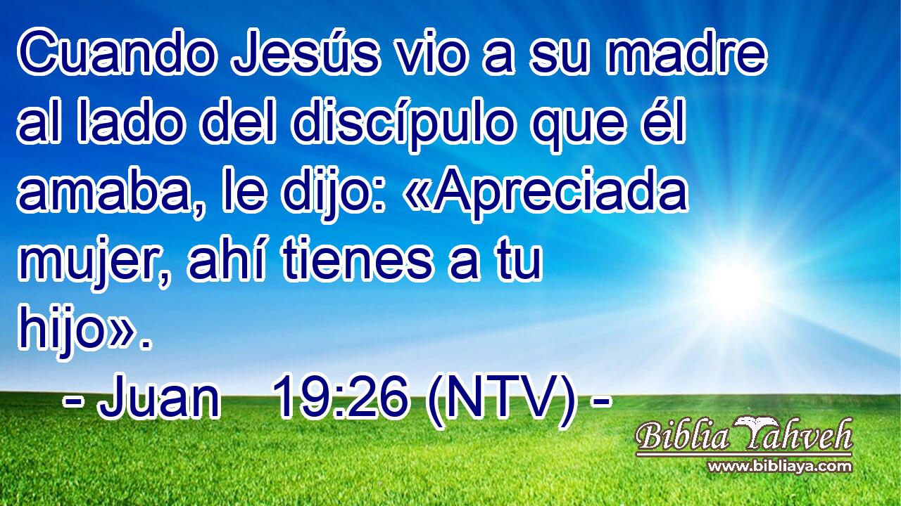 Cuando Jesús vio a su madre al lado del discípulo que él amaba, le dijo: «Apreciada mujer, ahí tienes a tu hijo».