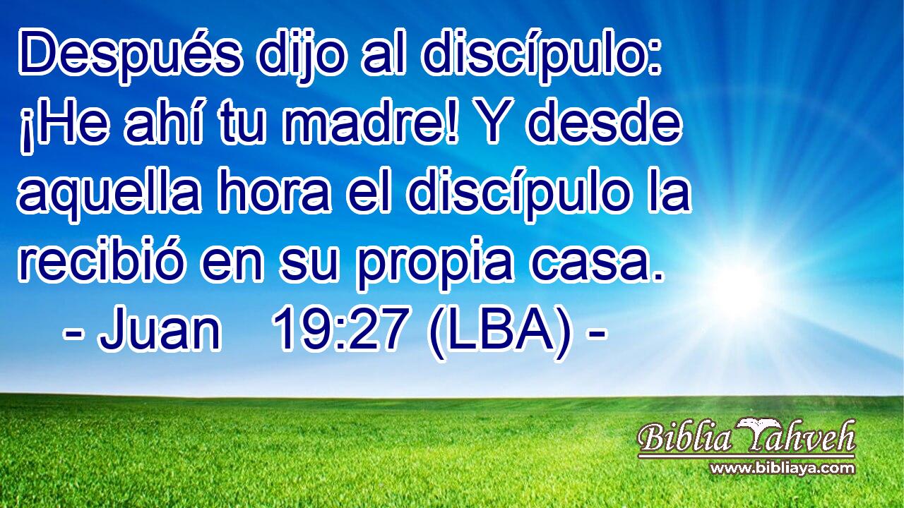 Después dijo al discípulo: ¡He ahí tu madre! Y desde aquella hora el discípulo la recibió en su propia casa.