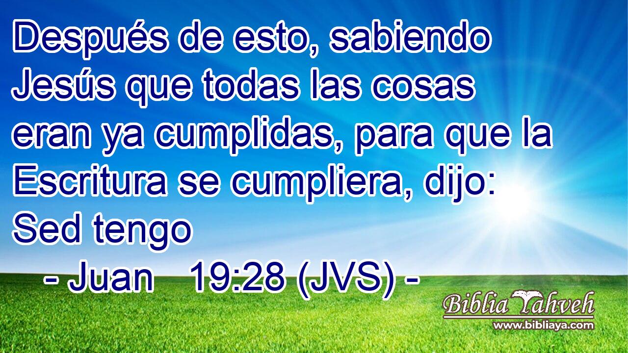 Después de esto, sabiendo Jesús que todas las cosas eran ya cumplidas, para que la Escritura se cumpliera, dijo: Sed tengo