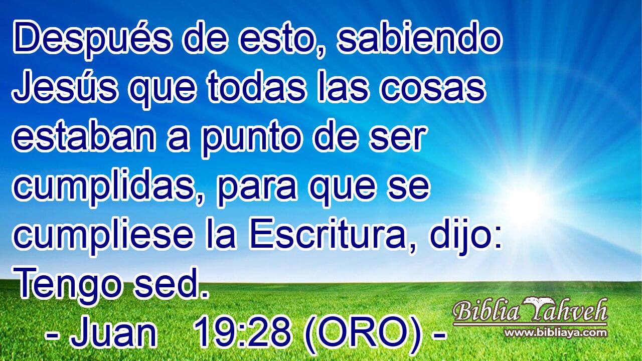  Después de esto, sabiendo Jesús que todas las cosas estaban a punto de ser cumplidas, para que se cumpliese la Escritura, dijo: Tengo sed. 