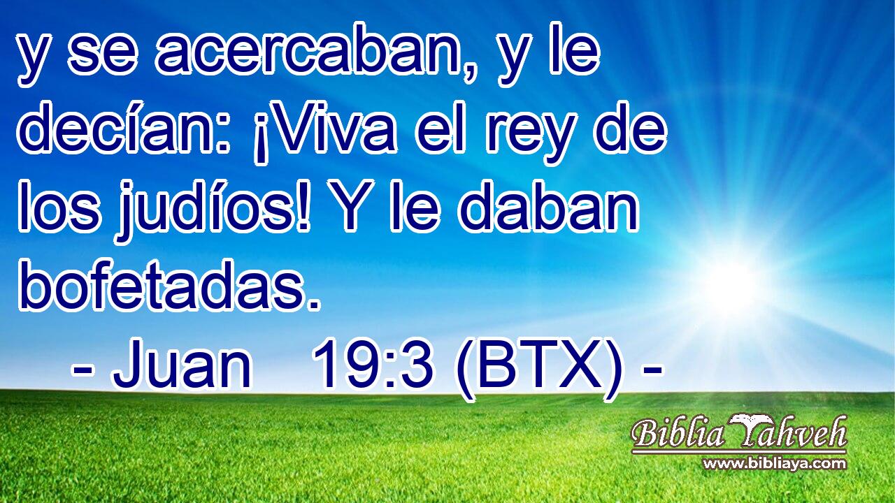 y se acercaban, y le decían: ¡Viva el rey de los judíos! Y le daban bofetadas.
