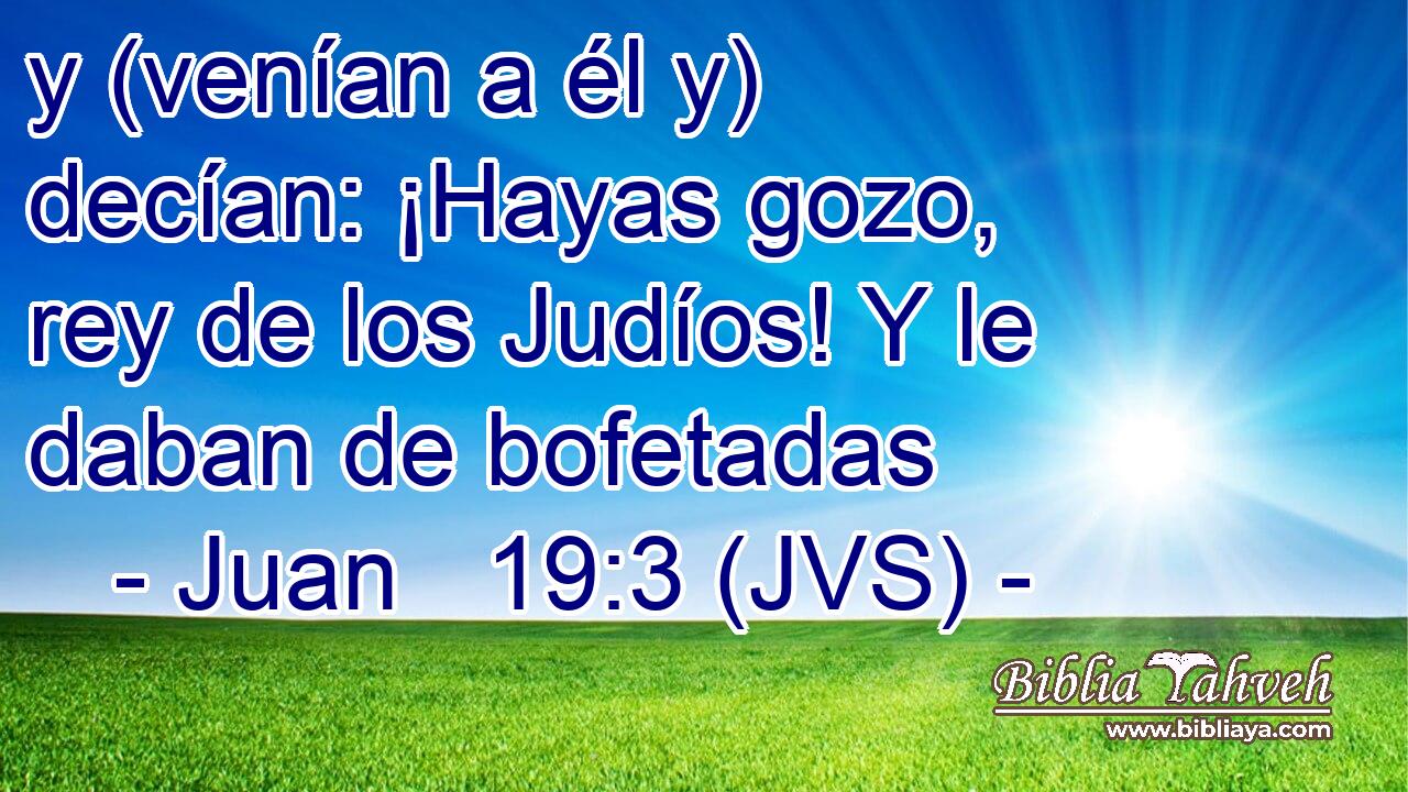 y (venían a él y) decían: ¡Hayas gozo, rey de los Judíos! Y le daban de bofetadas