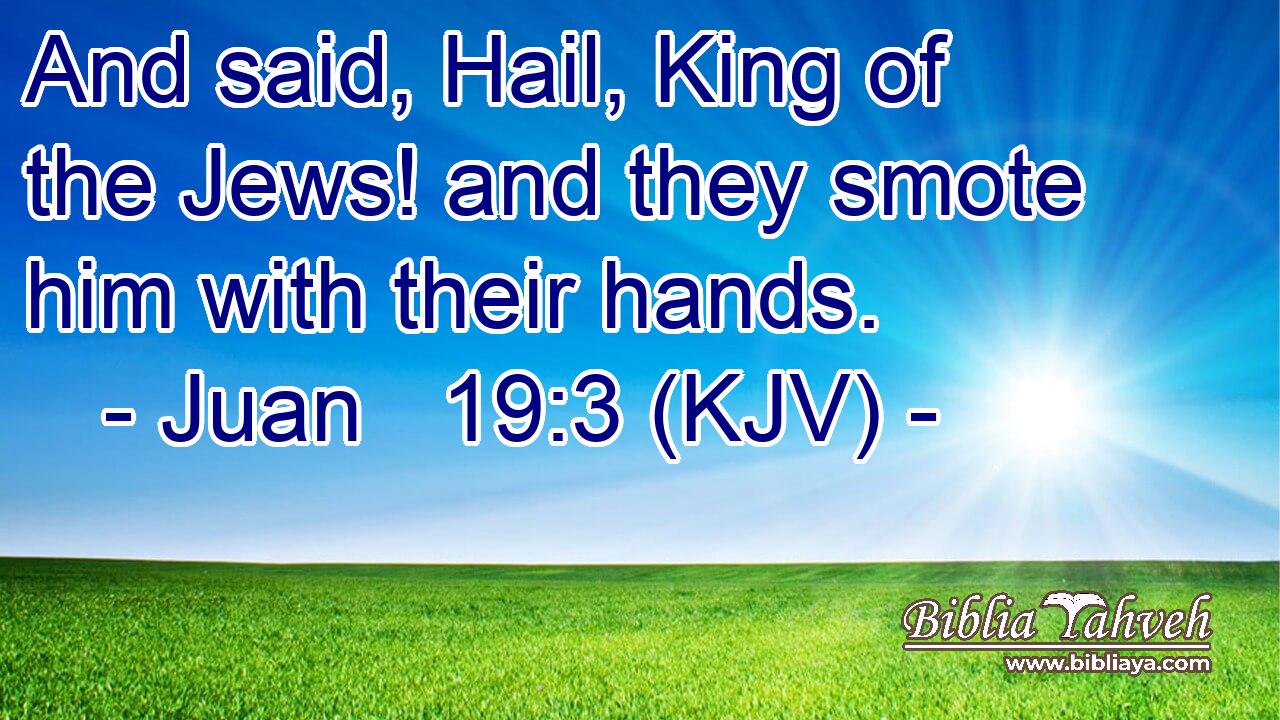 And said, Hail, King of the Jews! and they smote him with their hands.